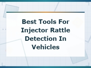 Best Tools for Detecting Injector Rattle in Vehicles