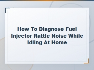 Diagnose Fuel Injector Rattle Noise While Idling at Home – Easy Solutions