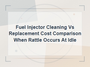 Fuel Injector Cleaning vs Replacement Cost When Engine Rattles at Idle