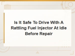 Is It Safe to Drive with a Rattling Fuel Injector at Idle Before Repair